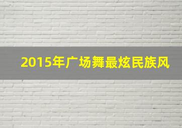 2015年广场舞最炫民族风