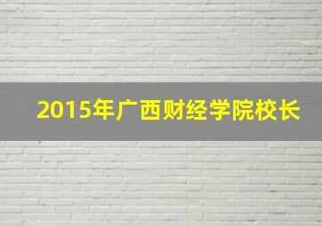 2015年广西财经学院校长