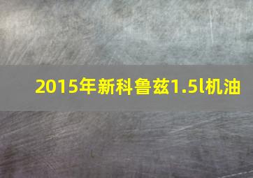 2015年新科鲁兹1.5l机油