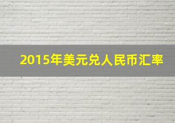 2015年美元兑人民币汇率