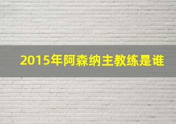 2015年阿森纳主教练是谁