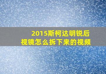 2015斯柯达明锐后视镜怎么拆下来的视频