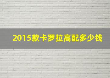 2015款卡罗拉高配多少钱