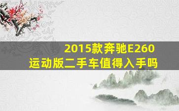 2015款奔驰E260运动版二手车值得入手吗