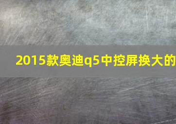 2015款奥迪q5中控屏换大的