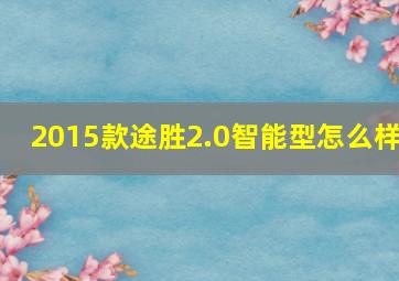 2015款途胜2.0智能型怎么样