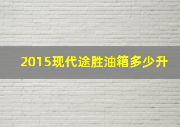 2015现代途胜油箱多少升