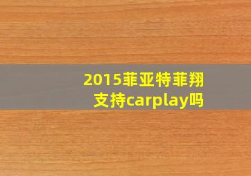 2015菲亚特菲翔支持carplay吗