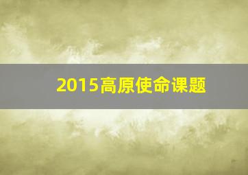 2015高原使命课题