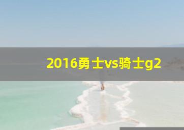 2016勇士vs骑士g2