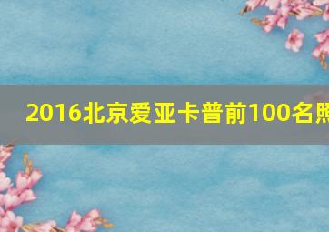 2016北京爱亚卡普前100名照