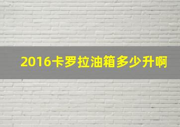 2016卡罗拉油箱多少升啊