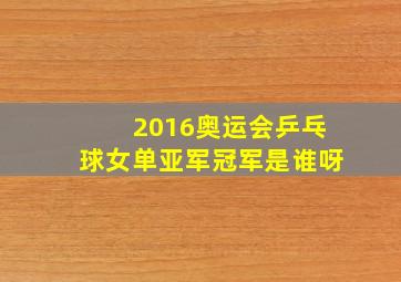 2016奥运会乒乓球女单亚军冠军是谁呀