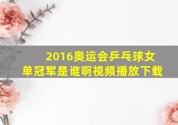 2016奥运会乒乓球女单冠军是谁啊视频播放下载