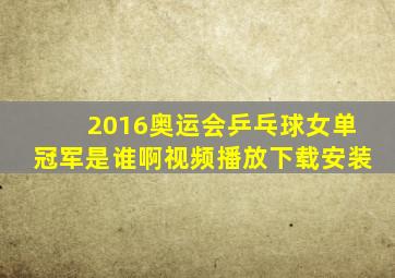 2016奥运会乒乓球女单冠军是谁啊视频播放下载安装