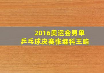 2016奥运会男单乒乓球决赛张继科王皓