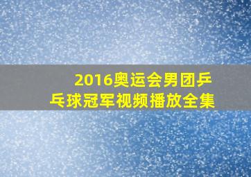 2016奥运会男团乒乓球冠军视频播放全集