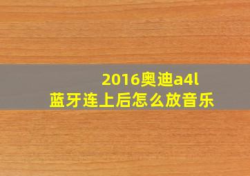 2016奥迪a4l蓝牙连上后怎么放音乐