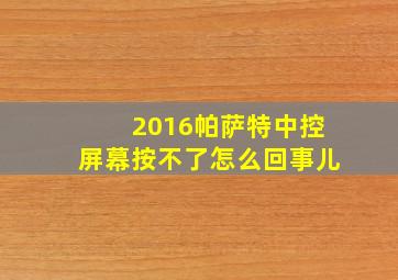 2016帕萨特中控屏幕按不了怎么回事儿