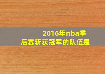 2016年nba季后赛斩获冠军的队伍是