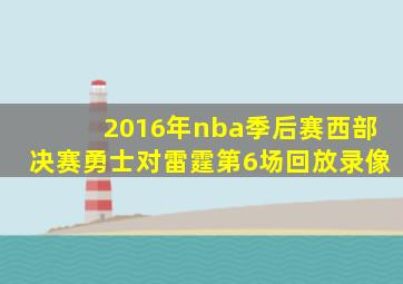 2016年nba季后赛西部决赛勇士对雷霆第6场回放录像