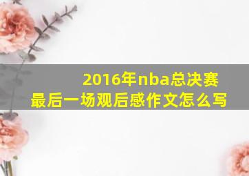 2016年nba总决赛最后一场观后感作文怎么写