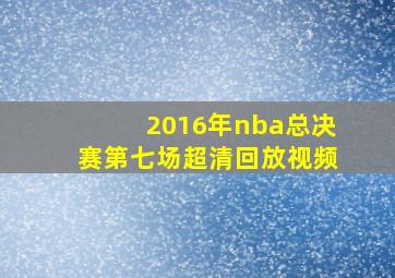 2016年nba总决赛第七场超清回放视频