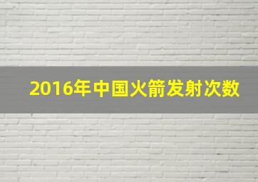 2016年中国火箭发射次数