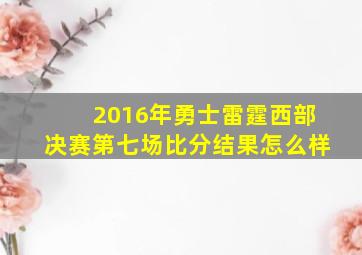 2016年勇士雷霆西部决赛第七场比分结果怎么样