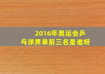 2016年奥运会乒乓球男单前三名是谁呀