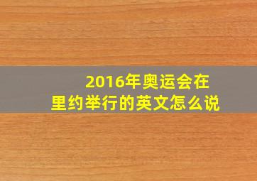 2016年奥运会在里约举行的英文怎么说