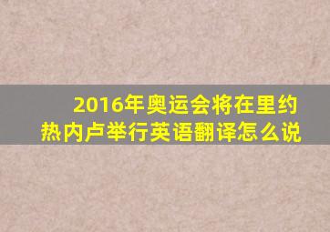 2016年奥运会将在里约热内卢举行英语翻译怎么说