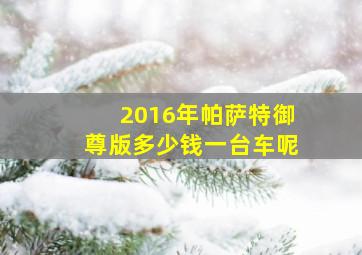 2016年帕萨特御尊版多少钱一台车呢