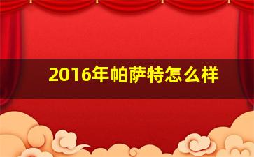 2016年帕萨特怎么样