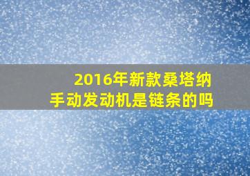 2016年新款桑塔纳手动发动机是链条的吗