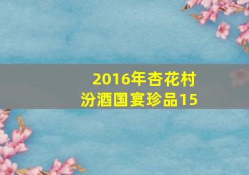 2016年杏花村汾酒国宴珍品15