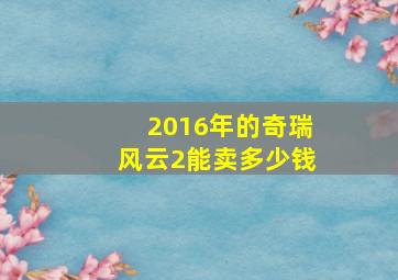 2016年的奇瑞风云2能卖多少钱