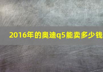 2016年的奥迪q5能卖多少钱