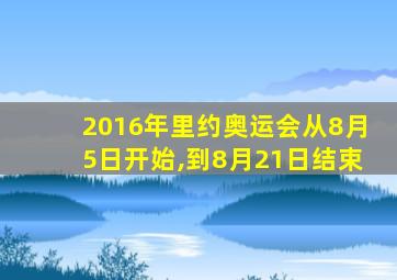 2016年里约奥运会从8月5日开始,到8月21日结束