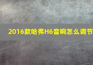 2016款哈弗H6音响怎么调节