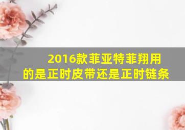 2016款菲亚特菲翔用的是正时皮带还是正时链条