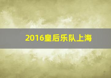 2016皇后乐队上海