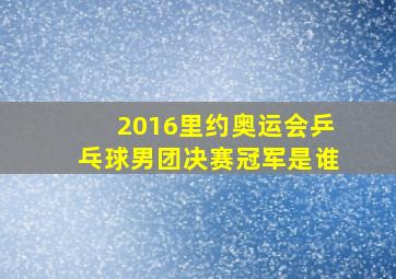 2016里约奥运会乒乓球男团决赛冠军是谁