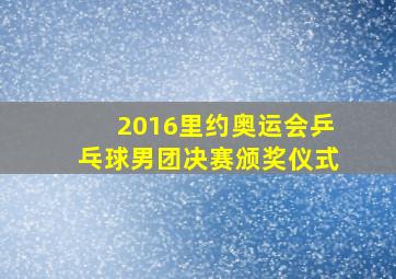 2016里约奥运会乒乓球男团决赛颁奖仪式