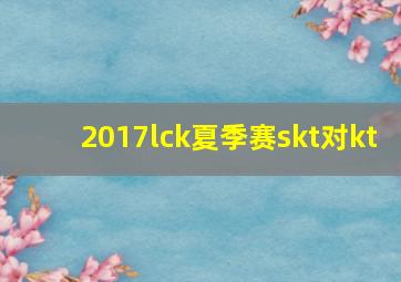 2017lck夏季赛skt对kt