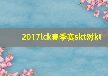 2017lck春季赛skt对kt