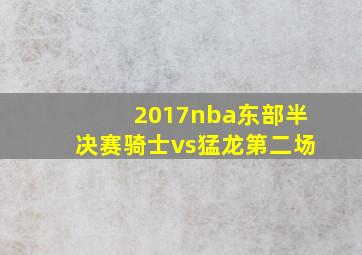 2017nba东部半决赛骑士vs猛龙第二场