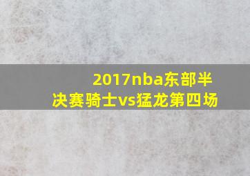 2017nba东部半决赛骑士vs猛龙第四场