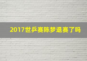 2017世乒赛陈梦退赛了吗