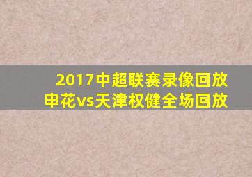 2017中超联赛录像回放申花vs天津权健全场回放